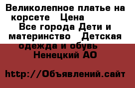 Великолепное платье на корсете › Цена ­ 1 700 - Все города Дети и материнство » Детская одежда и обувь   . Ненецкий АО